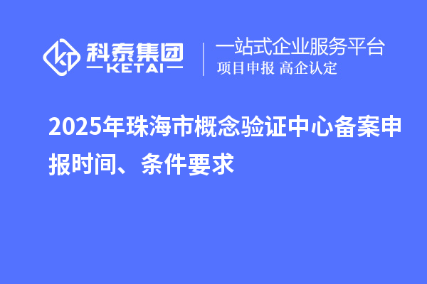 2025年珠海市概念驗(yàn)證中心備案申報(bào)時(shí)間、條件要求