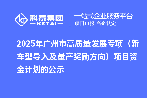 2025年廣州市促進(jìn)工業(yè)和信息化產(chǎn)業(yè)高質(zhì)量發(fā)展專(zhuān)項(xiàng)(新車(chē)型導(dǎo)入及量產(chǎn)獎(jiǎng)勵(lì)方向)項(xiàng)目資金計(jì)劃的公示