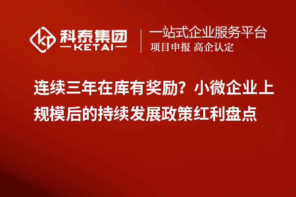 連續三年在庫有獎勵?小微企業上規模后的持續發展政策紅利盤點