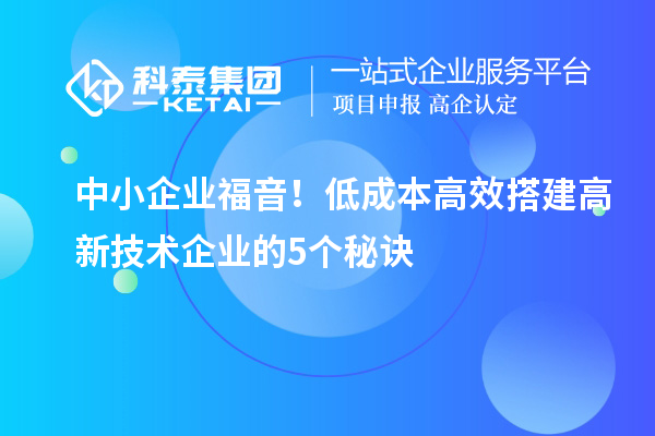 中小企業福音!低成本高效搭建高新技術企業的5個秘訣