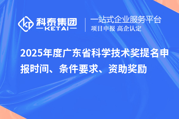 2025年度廣東省科學技術獎提名申報時間、條件要求、資助獎勵