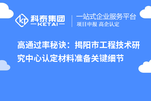 高通過率秘訣：揭陽市工程技術研究中心認定材料準備關鍵細節