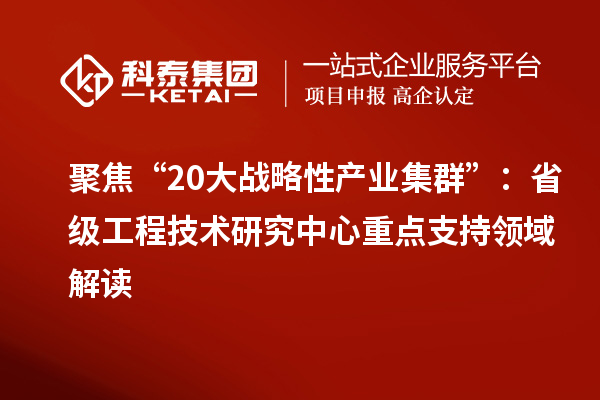 聚焦“20大戰略性產業集群”:省級工程技術研究中心重點支持領域解讀