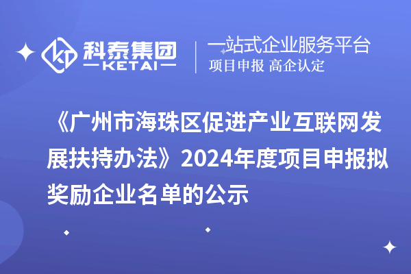 《廣州市海珠區促進產業互聯網發展扶持辦法》2024年度項目申報擬獎勵企業名單的公示