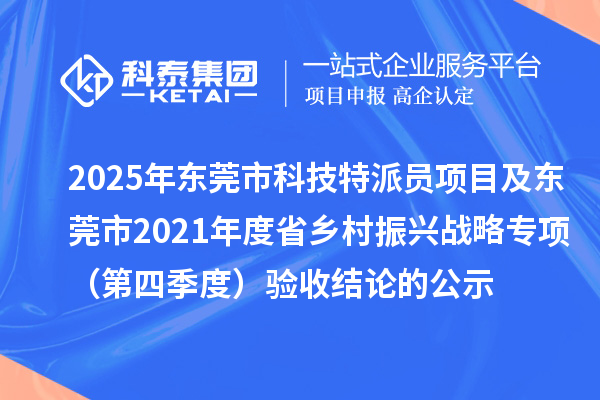 2025年東莞市科技特派員項目及東莞市2021年度省鄉村振興戰略專項（第四季度）驗收結論的公示