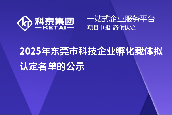 2025年東莞市科技企業(yè)孵化載體擬認定名單的公示