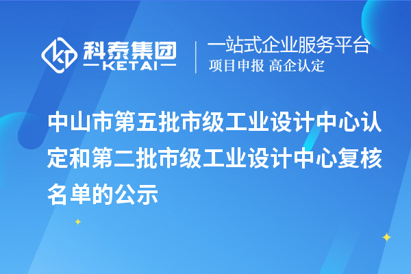 中山市第五批市級工業設計中心認定和第二批市級工業設計中心復核名單的公示
