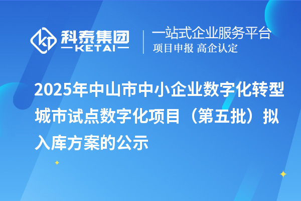 2025年中山市中小企業數字化轉型城市試點數字化項目(第五批)擬入庫方案的公示