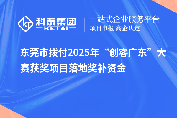 東莞市撥付2025年“創客廣東”大賽獲獎項目落地獎補資金
