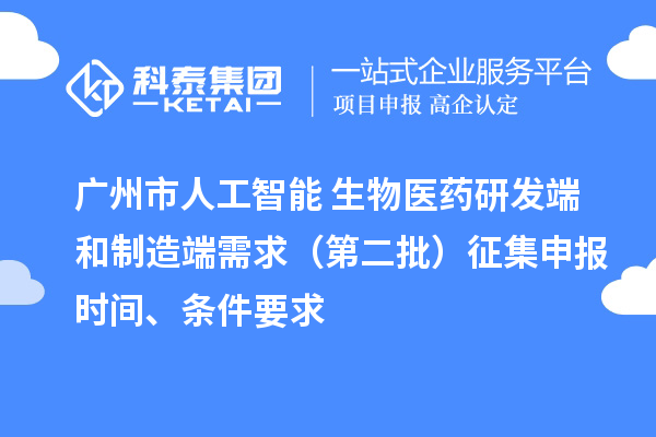 廣州市人工智能+生物醫藥研發端和制造端需求(第二批)征集申報時間、條件要求