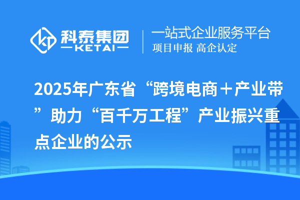 2025年廣東省“跨境電商+產業帶”助力“百千萬工程”產業振興重點企業的公示