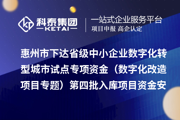 惠州市下達省級中小企業數字化轉型城市試點專項資金（數字化改造項目專題）第四批入庫項目資金安排計劃