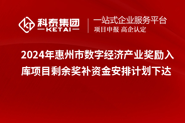 2024年惠州市數字經濟產業獎勵入庫項目剩余獎補資金安排計劃下達