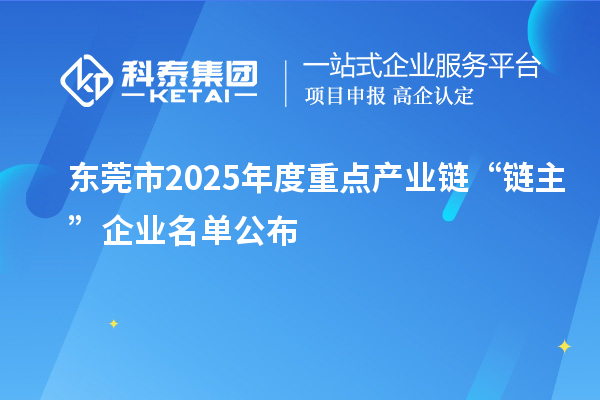 東莞市2025年度重點產業鏈“鏈主”企業名單公布