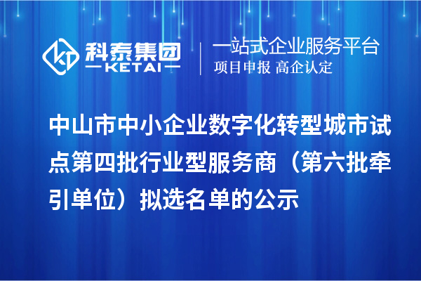 中山市中小企業數字化轉型城市試點第四批行業型服務商（第六批牽引單位）擬選名單的公示