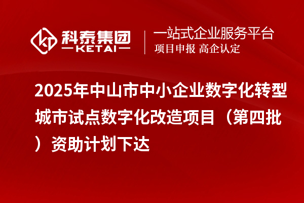 2025年中山市中小企業(yè)數(shù)字化轉型城市試點數(shù)字化改造項目(第四批)資助計劃下達