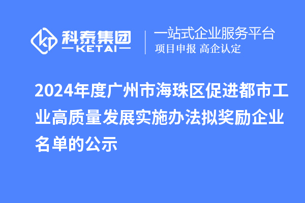 2024年度廣州市海珠區(qū)促進都市工業(yè)高質(zhì)量發(fā)展實施辦法擬獎勵企業(yè)名單的公示