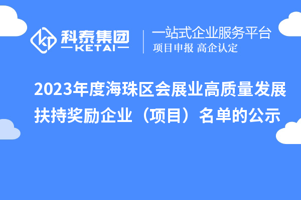2023年度海珠區(qū)會(huì)展業(yè)高質(zhì)量發(fā)展扶持獎(jiǎng)勵(lì)企業(yè)(項(xiàng)目)名單的公示