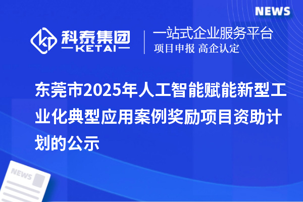 東莞市2025年人工智能賦能新型工業(yè)化典型應(yīng)用案例獎勵項目資助計劃的公示