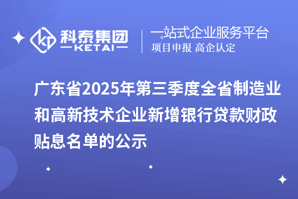 廣東省2025年第三季度全省制造業和高新技術企業新增銀行貸款財政貼息名單的公示