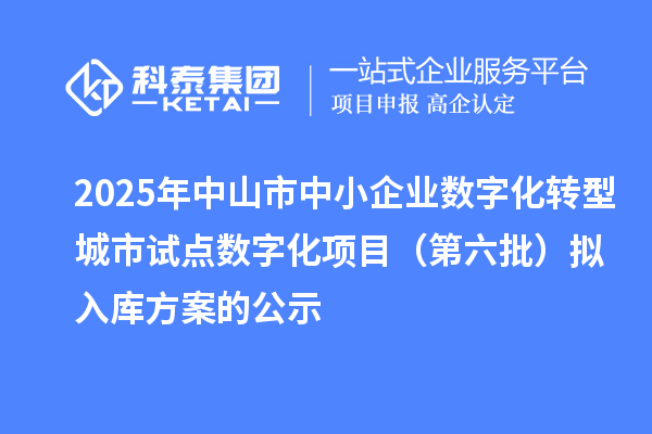 2025年中山市中小企業數字化轉型城市試點數字化項目(第六批)擬入庫方案的公示