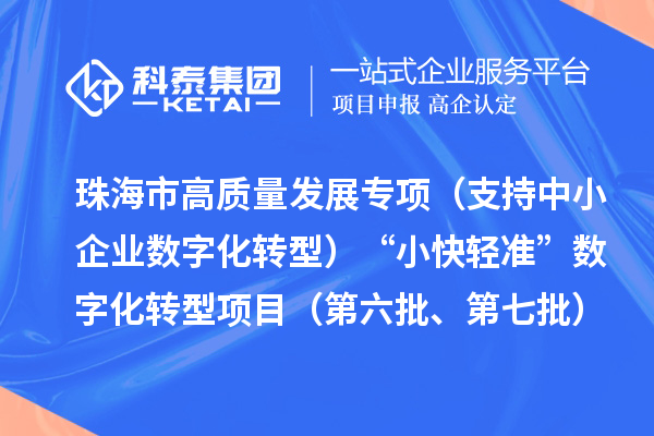 珠海市高質量發展專項(支持中小企業數字化轉型)“小快輕準”數字化轉型項目(第六批、第七批)入庫儲備項目的公示
