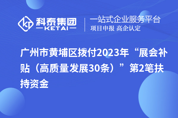 廣州市黃埔區撥付2023年“展會補貼(高質量發展30條)”第2筆扶持資金